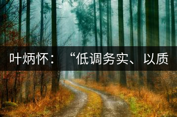 葉炳懷：“低調(diào)務(wù)實、以質(zhì)取勝”