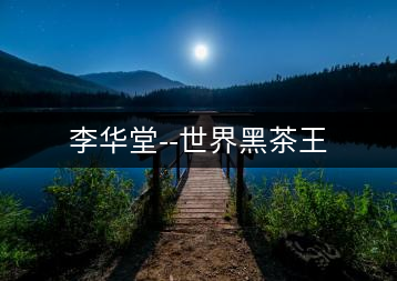 李華堂–世界黑茶王