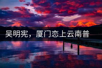 吳明憲，廈門戀上云南普洱茶