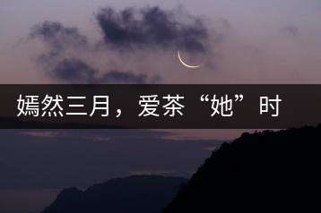 嫣然三月，愛茶“她”時(shí)代
