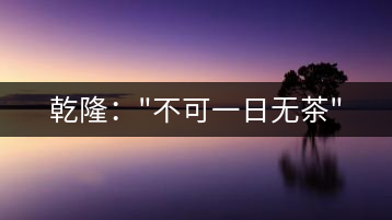 乾?。?#8221;不可一日無茶”