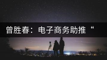 曾勝春:電子商務助推“徽茶”成功轉(zhuǎn)型