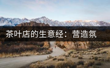 茶葉店的生意經：營造氛圍茶香更濃