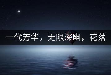一代芳華，無(wú)限深幽，花落滿庭芳！