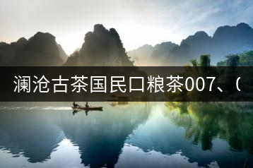 瀾滄古茶國民口糧茶007、0081全國上市