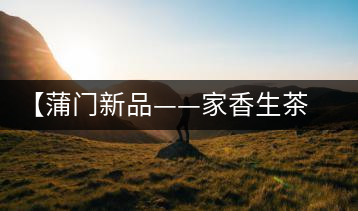 【蒲門新品——家香生茶】品之，是家的味道，存之，是家的思念