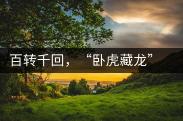 百轉(zhuǎn)千回，“臥虎藏龍”繞指柔