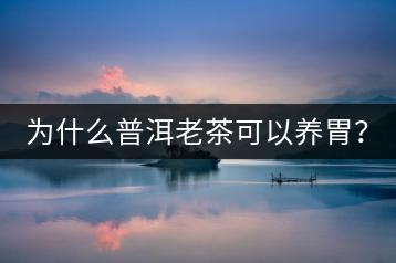 為什么普洱老茶可以養(yǎng)胃？