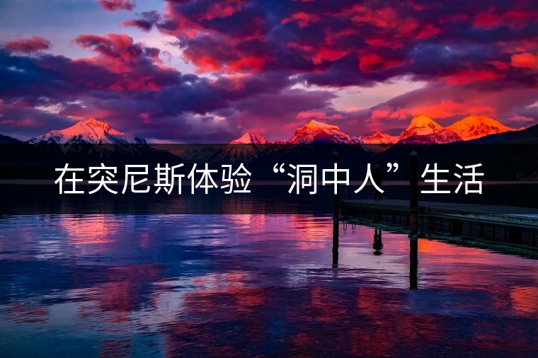 在突尼斯體驗“洞中人”生活