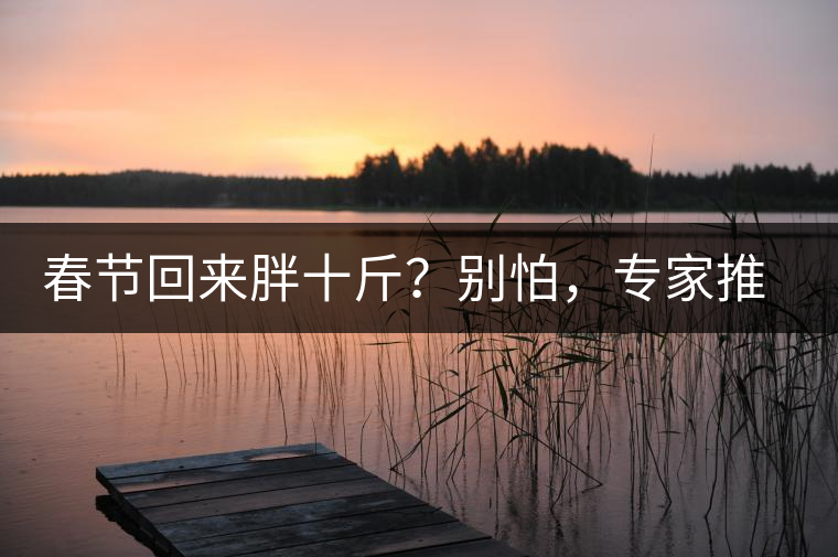 春節(jié)回來胖十斤？別怕，專家推薦一款茶，利尿減肥效果好！