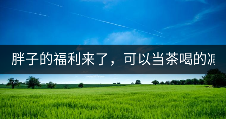 胖子的福利來(lái)了，可以當(dāng)茶喝的減肥偏方(附:準(zhǔn)確配方)