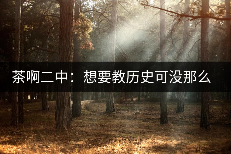 茶啊二中：想要教歷史可沒那么容易，看張老師就知道，還得會演戲