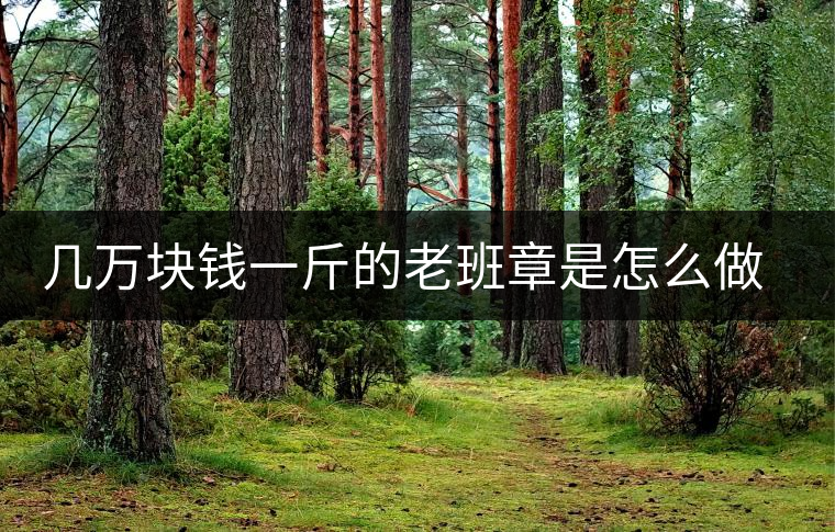 幾萬塊錢一斤的老班章是怎么做成的？