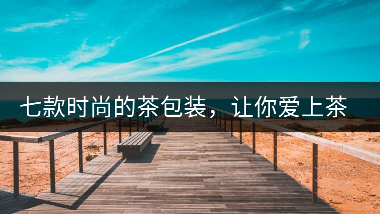 七款時(shí)尚的茶包裝，讓你愛上茶七款時(shí)尚的茶包裝，讓你愛上茶