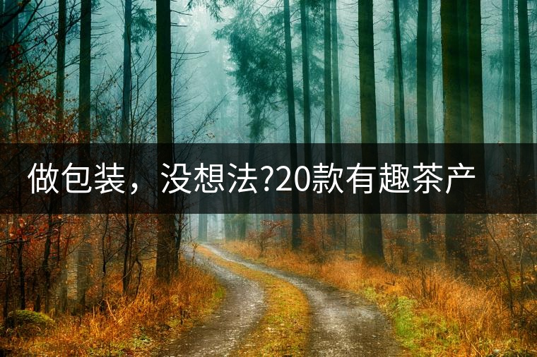 做包裝，沒想法?20款有趣茶產(chǎn)品包裝激活你!做包裝，沒想法？20款有趣茶產(chǎn)品包裝激活你！