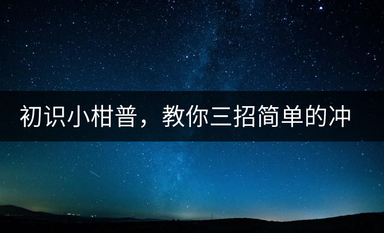初識(shí)小柑普，教你三招簡(jiǎn)單的沖泡方法初識(shí)小柑普，教你三招簡(jiǎn)單的沖泡方法