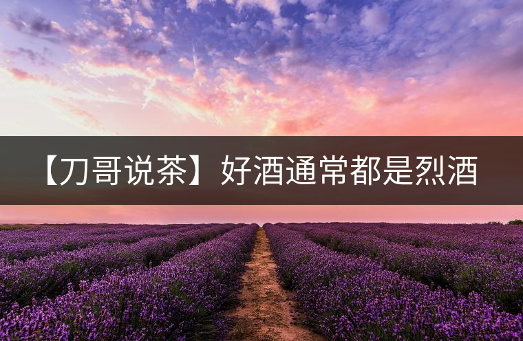 【刀哥說茶】好酒通常都是烈酒，好茶豈非通常都是苦茶