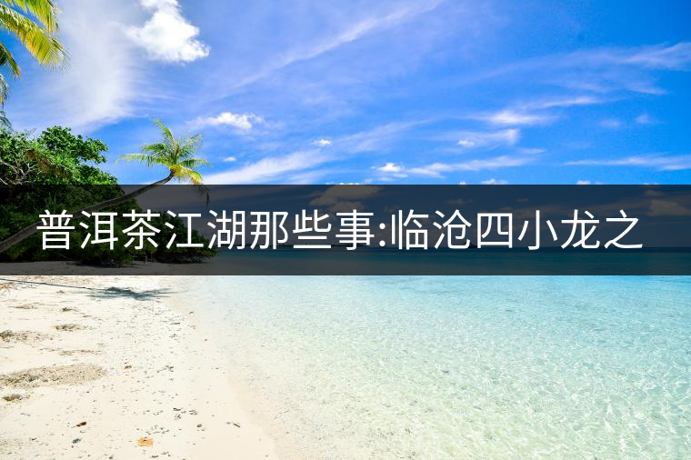 普洱茶江湖那些事:臨滄四小龍之冰島、昔歸、大雪山、忙...普洱茶江湖那些事：臨滄四小龍之冰島、昔歸、大雪山、忙肺