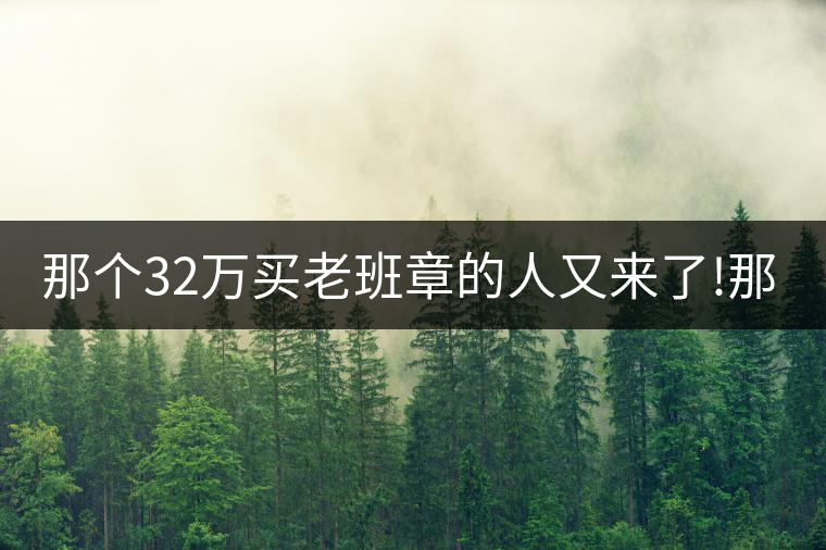 那個(gè)32萬(wàn)買(mǎi)老班章的人又來(lái)了!那個(gè)32萬(wàn)買(mǎi)老班章的人又來(lái)了！