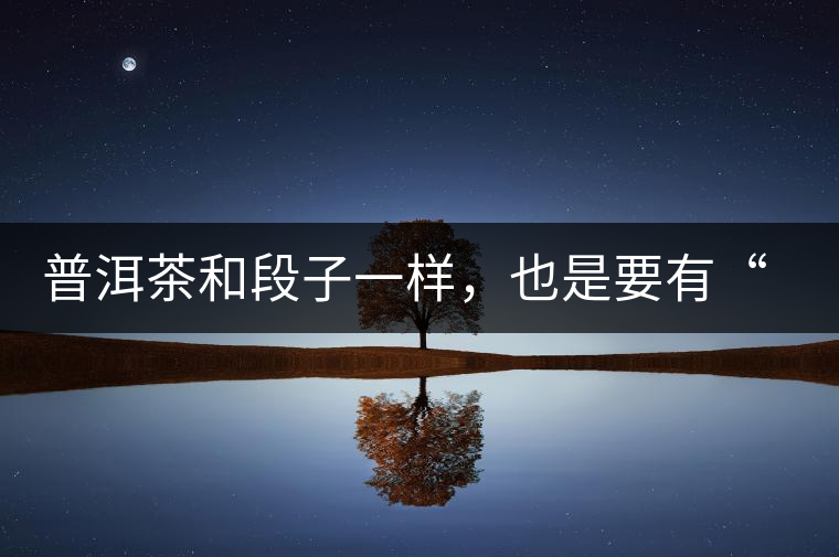 普洱茶和段子一樣，也是要有“?！钡? /></p><p><img decoding=