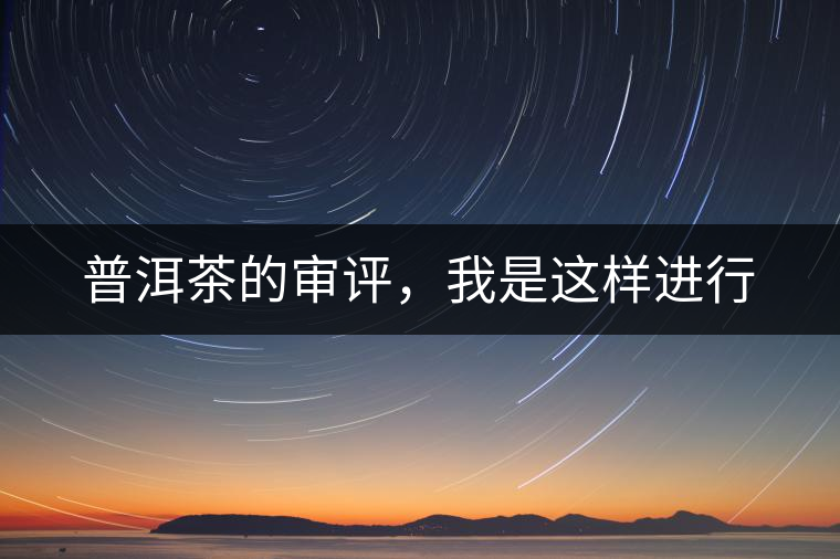 普洱茶的審評，我是這樣進(jìn)行