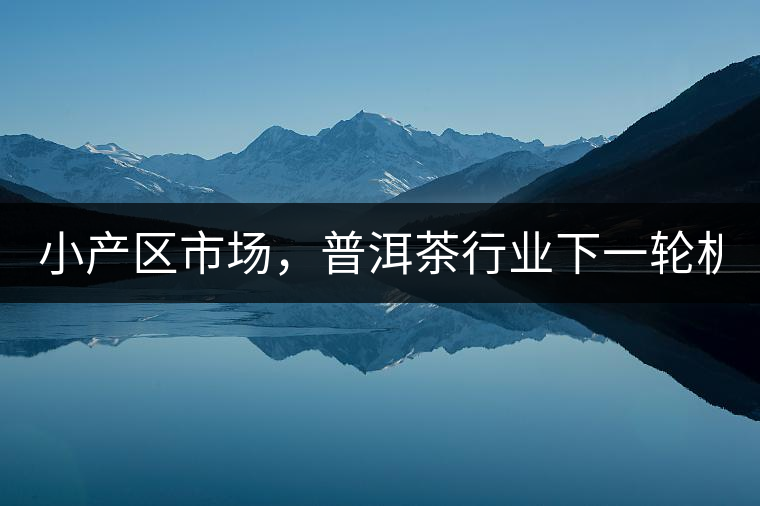 小產(chǎn)區(qū)市場，普洱茶行業(yè)下一輪機遇？