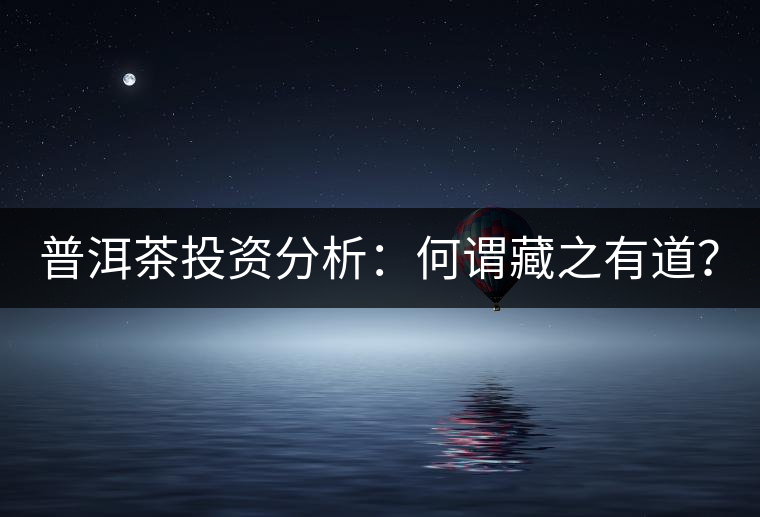 普洱茶投資分析：何謂藏之有道？