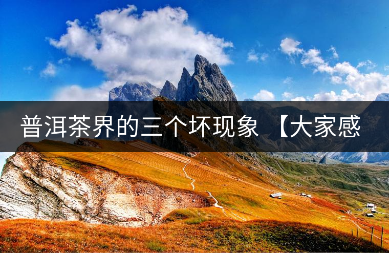 普洱茶界的三個壞現(xiàn)象 【大家感受下】 普洱茶界的三個壞現(xiàn)象 【大家感受下】