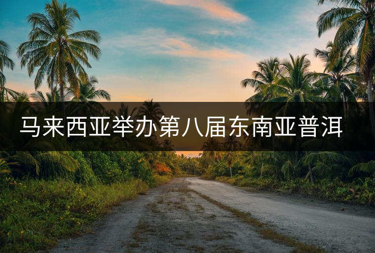 馬來(lái)西亞舉辦第八屆東南亞普洱茶展銷(xiāo)會(huì)