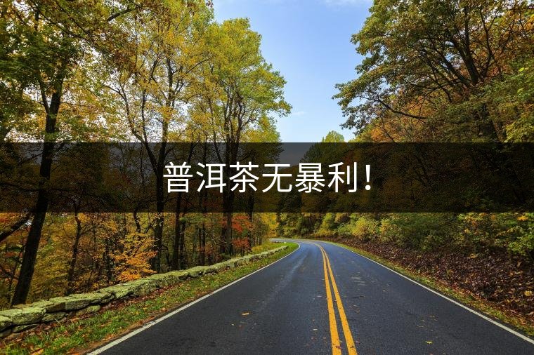 普洱茶無暴利！