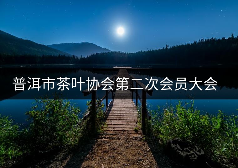 普洱市茶葉協(xié)會(huì)第二次會(huì)員大會(huì)召開