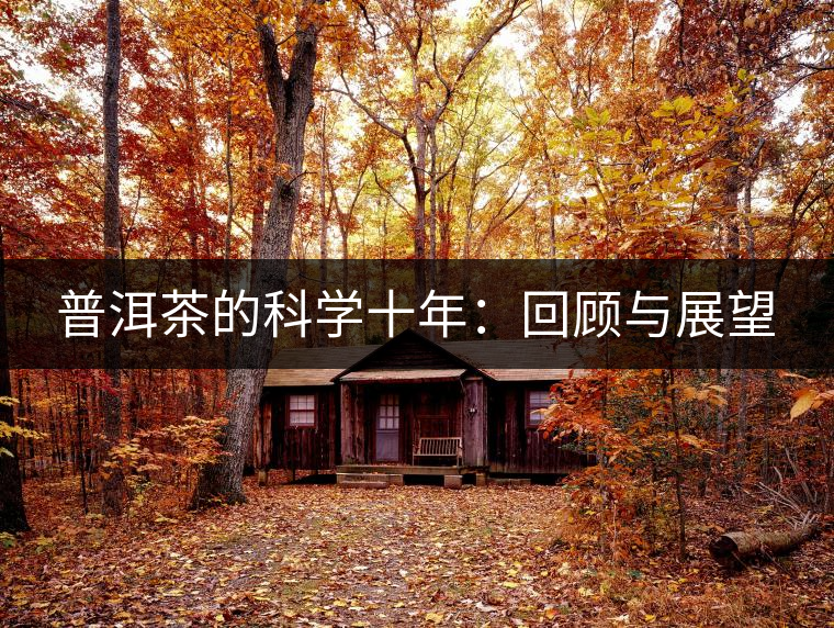 普洱茶的科學(xué)十年:回顧與展望 普洱茶的科學(xué)十年:回顧與展望