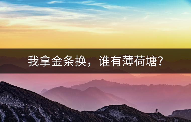 我拿金條換，誰有薄荷塘？