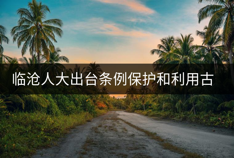 臨滄人大出臺條例保護(hù)和利用古茶資源