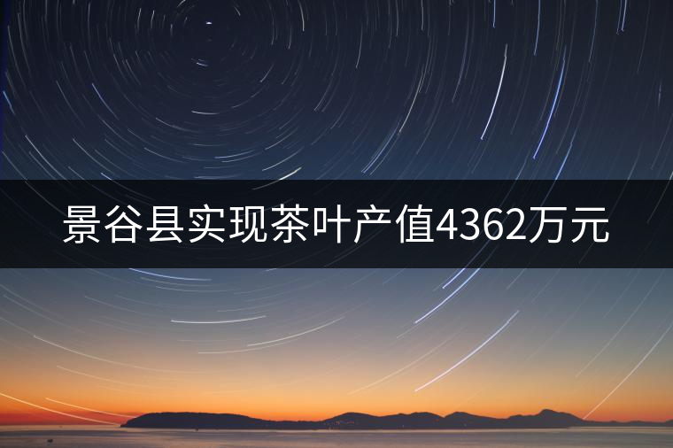 景谷縣實(shí)現(xiàn)茶葉產(chǎn)值4362萬(wàn)元