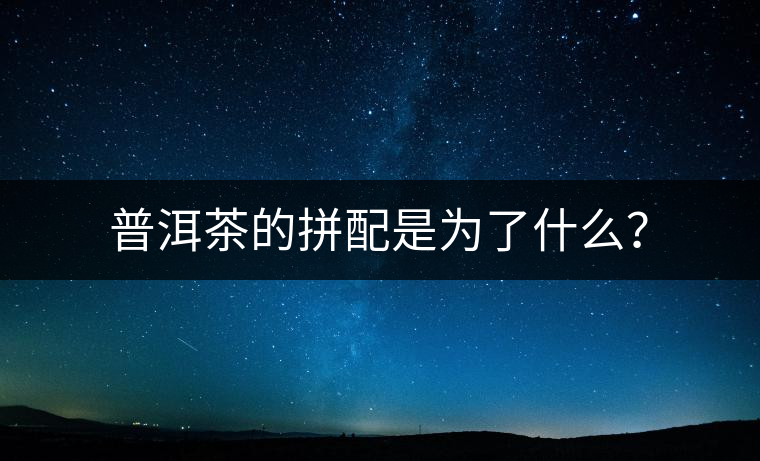 普洱茶的拼配是為了什么？