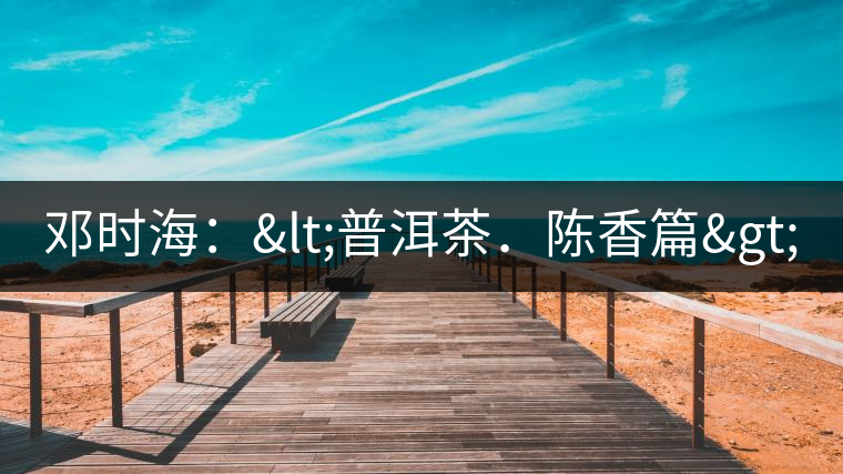 鄧時海：<普洱茶．陳香篇>