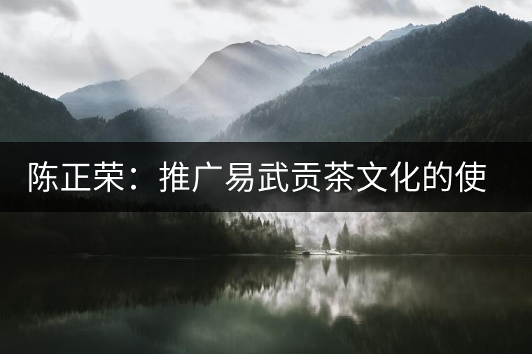 陳正榮：推廣易武貢茶文化的使者