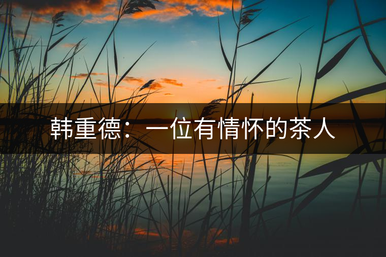 韓重德：一位有情懷的茶人