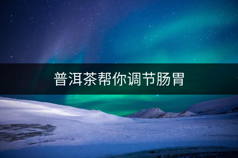 普洱茶幫你調節(jié)腸胃