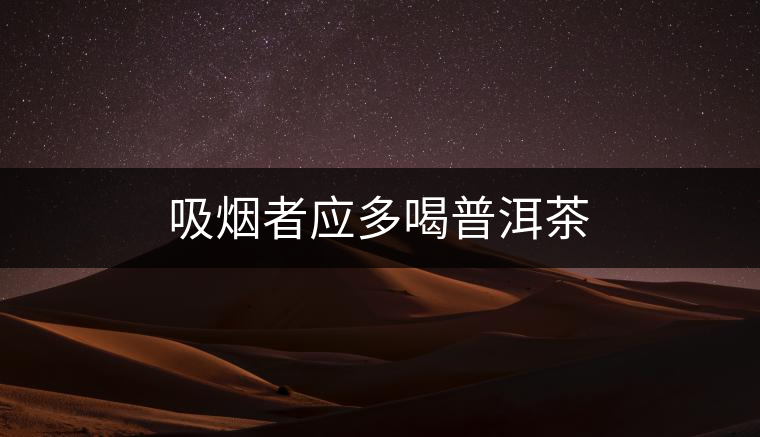 吸煙者應(yīng)多喝普洱茶