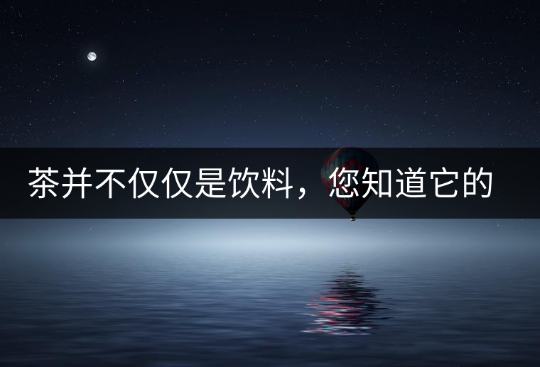 茶并不僅僅是飲料，您知道它的隱藏屬性嗎？