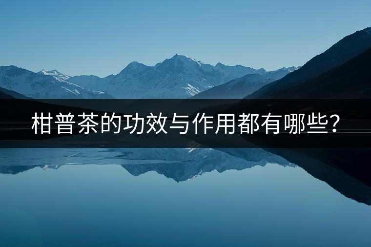 柑普茶的功效與作用都有哪些？