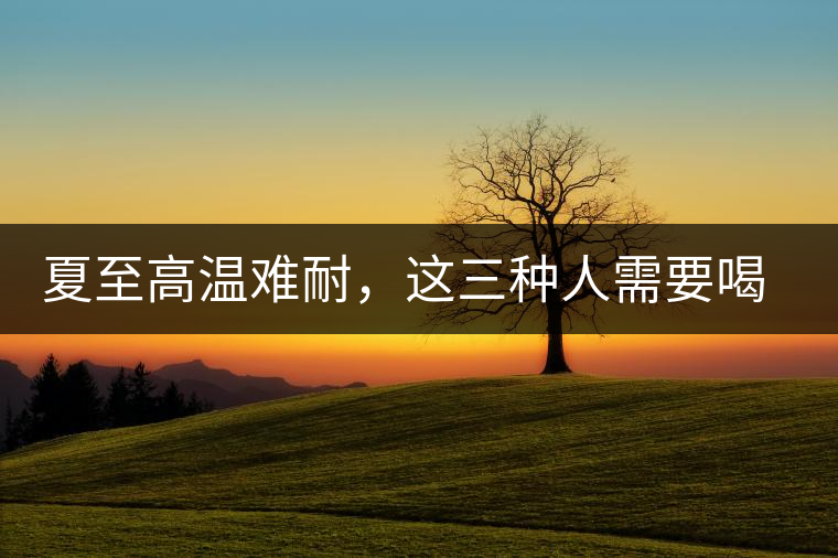 夏至高溫難耐，這三種人需要喝普洱茶