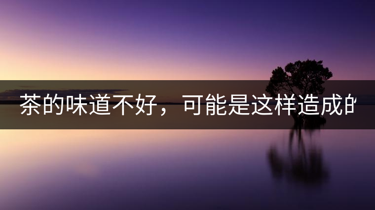 茶的味道不好，可能是這樣造成的！