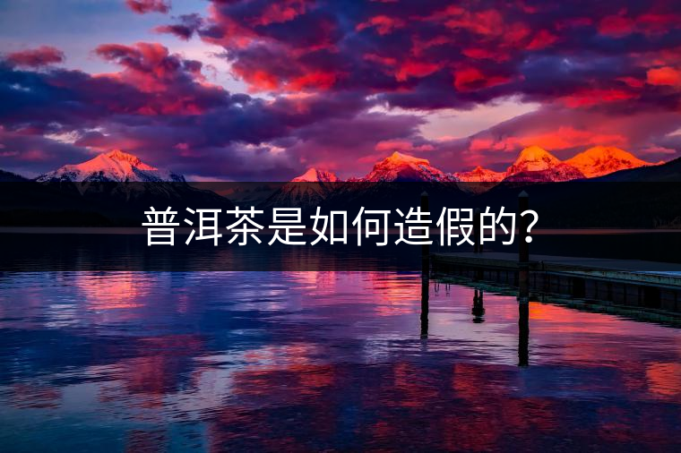 普洱茶是如何造假的？