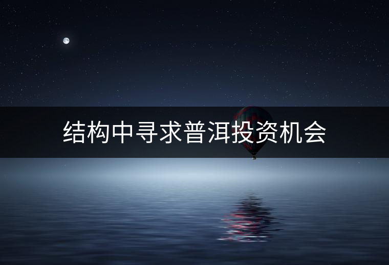 結(jié)構(gòu)中尋求普洱投資機(jī)會 結(jié)構(gòu)中尋求普洱投資機(jī)會