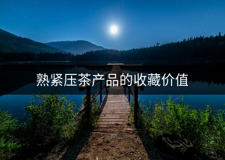 熟緊壓茶產(chǎn)品的收藏價(jià)值