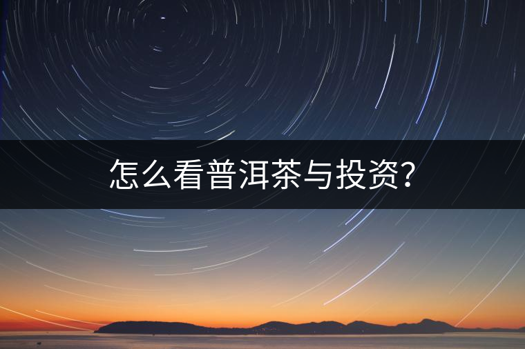怎么看普洱茶與投資？