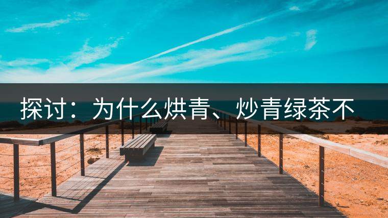 探討：為什么烘青、炒青綠茶不能用來(lái)加工普洱茶？
